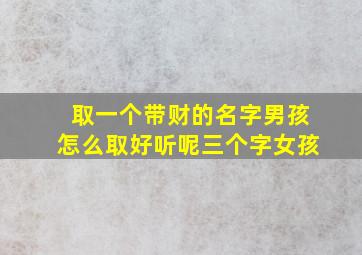 取一个带财的名字男孩怎么取好听呢三个字女孩