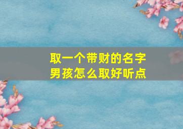 取一个带财的名字男孩怎么取好听点