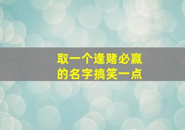 取一个逢赌必赢的名字搞笑一点