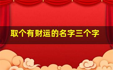 取个有财运的名字三个字