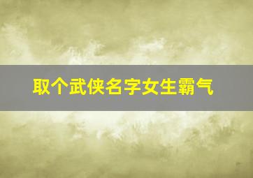 取个武侠名字女生霸气