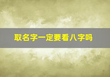 取名字一定要看八字吗