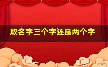 取名字三个字还是两个字