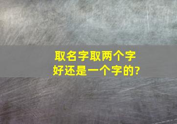 取名字取两个字好还是一个字的?