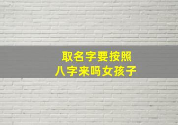 取名字要按照八字来吗女孩子