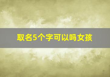 取名5个字可以吗女孩