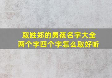 取姓郑的男孩名字大全两个字四个字怎么取好听