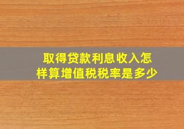 取得贷款利息收入怎样算增值税税率是多少