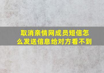 取消亲情网成员短信怎么发送信息给对方看不到