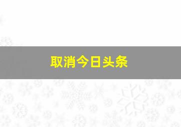 取消今日头条