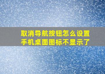 取消导航按钮怎么设置手机桌面图标不显示了