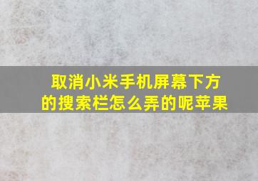 取消小米手机屏幕下方的搜索栏怎么弄的呢苹果