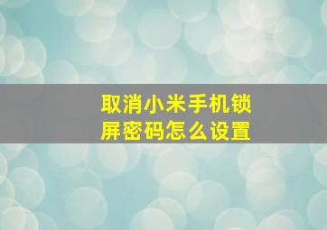 取消小米手机锁屏密码怎么设置