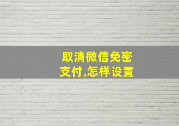 取消微信免密支付,怎样设置