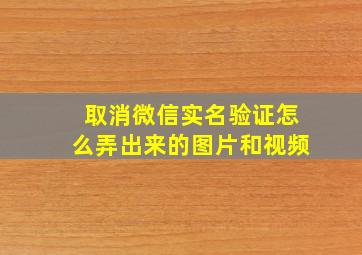 取消微信实名验证怎么弄出来的图片和视频