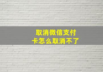 取消微信支付卡怎么取消不了