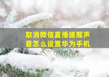 取消微信直播提醒声音怎么设置华为手机