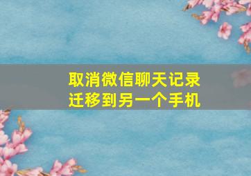 取消微信聊天记录迁移到另一个手机