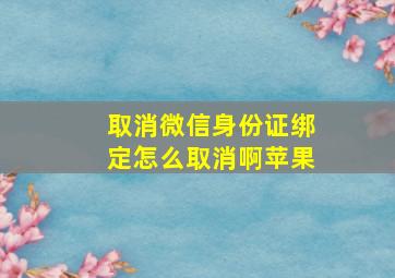 取消微信身份证绑定怎么取消啊苹果