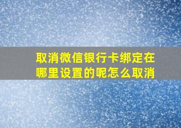 取消微信银行卡绑定在哪里设置的呢怎么取消