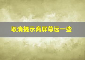 取消提示离屏幕远一些