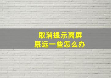 取消提示离屏幕远一些怎么办