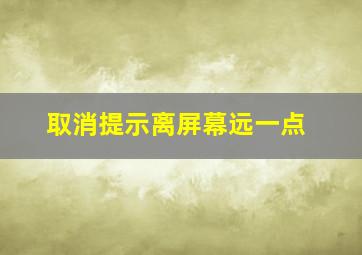 取消提示离屏幕远一点