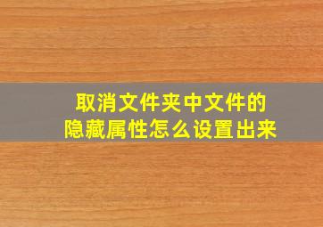 取消文件夹中文件的隐藏属性怎么设置出来