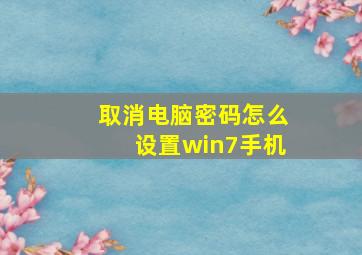 取消电脑密码怎么设置win7手机