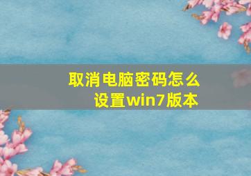 取消电脑密码怎么设置win7版本