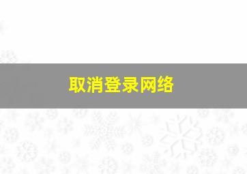 取消登录网络