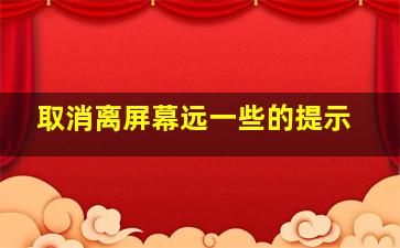 取消离屏幕远一些的提示