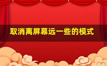 取消离屏幕远一些的模式