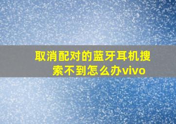 取消配对的蓝牙耳机搜索不到怎么办vivo