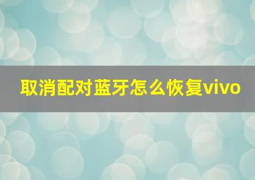 取消配对蓝牙怎么恢复vivo