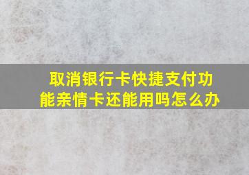 取消银行卡快捷支付功能亲情卡还能用吗怎么办