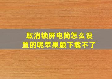 取消锁屏电筒怎么设置的呢苹果版下载不了