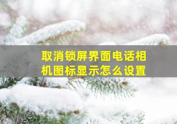 取消锁屏界面电话相机图标显示怎么设置