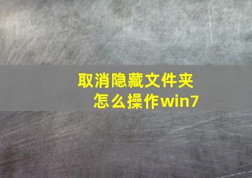 取消隐藏文件夹怎么操作win7