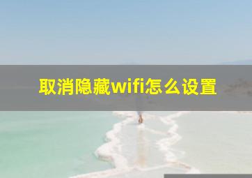 取消隐藏wifi怎么设置