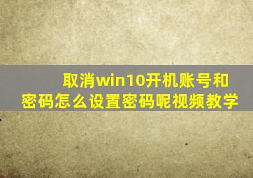 取消win10开机账号和密码怎么设置密码呢视频教学