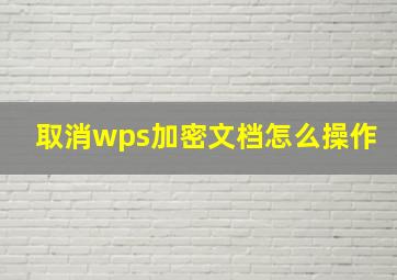 取消wps加密文档怎么操作