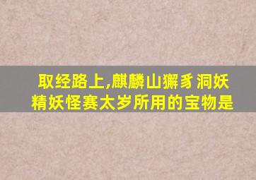 取经路上,麒麟山獬豸洞妖精妖怪赛太岁所用的宝物是