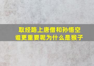 取经路上唐僧和孙悟空谁更重要呢为什么是猴子