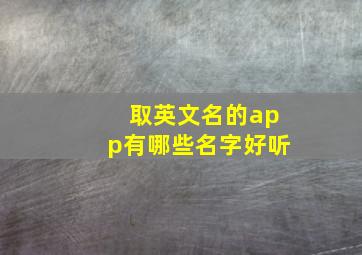 取英文名的app有哪些名字好听