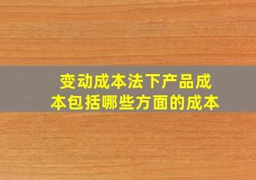 变动成本法下产品成本包括哪些方面的成本