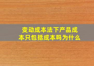 变动成本法下产品成本只包括成本吗为什么