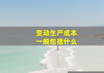 变动生产成本一般包括什么