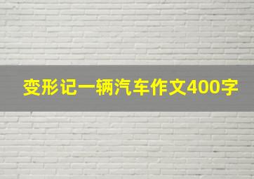 变形记一辆汽车作文400字