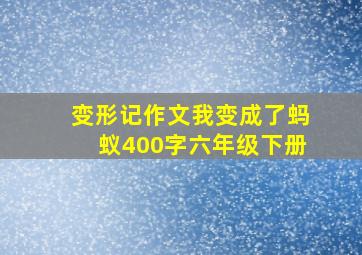 变形记作文我变成了蚂蚁400字六年级下册